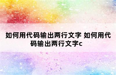 如何用代码输出两行文字 如何用代码输出两行文字c++